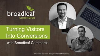 with Broadleaf Commerce
Turning Visitors
Into Conversions
Discussion document - Strictly Confidential & Proprietary
 