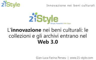 Gian Luca Farina Perseu | www.21-style.com
Innovazione nei beni culturali
L'innovazione nei beni culturali: le
collezioni e gli archivi entrano nel
Web 3.0
 