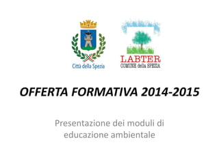 OFFERTA FORMATIVA 2014-2015 
Presentazione dei moduli di educazione ambientale  