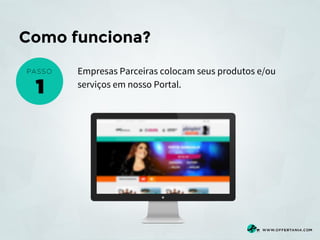 Como funciona?
Empresas Parceiras colocam seus produtos e/ou
serviços em nosso Portal.

 
