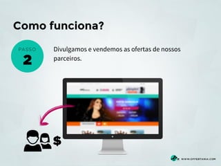 Como funciona?
Divulgamos e vendemos as ofertas de nossos
parceiros.

 