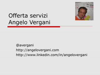 Offerta servizi
Angelo Vergani

@avergani
http://angelovergani.com
http://www.linkedin.com/in/angelovergani

 