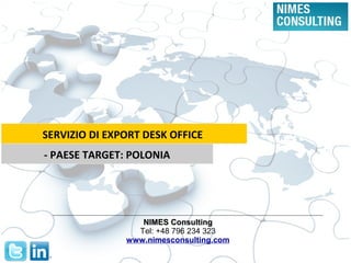 NIMES ConsultingNIMES Consulting
Tel: +48 796 234 323
www.nimesconsulting.com
SERVIZIO DI EXPORT DESK OFFICE
- PAESE TARGET: POLONIA
 
