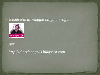  Basilicata: un viaggio lungo un sogno.
FINE
http://dinodeangelis.blogspot.com
 