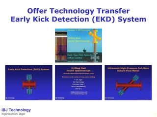 Offer Technology Transfer
Early Kick Detection (EKD) System
IBJ Technology
Ingenieurbüro JägerIngenieurbüro Jäger 1
 