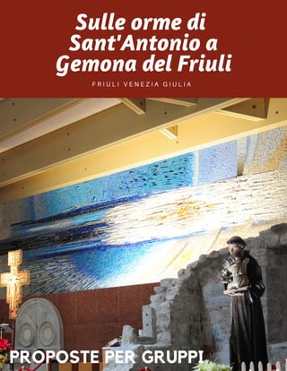 Sulle orme di 
Sant'Antonio a
Gemona del Friuli
F R I U L I V E N E Z I A G I U L I A
PROPOSTE PER GRUPPI
 
