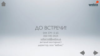 ДО ВСТРЕЧИ!
     044 379 13 65
      050 445 0424
   voltarnist@webix.us
  виталий волтарнист
 директор, ооо “вебикс”
 