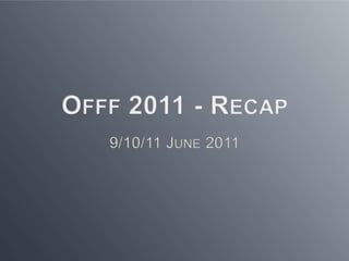 Offf 2011 - Recap 9/10/11 June 2011 