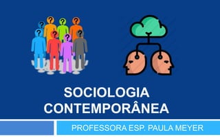 SOCIOLOGIA
CONTEMPORÂNEA
PROFESSORA ESP. PAULA MEYER
 