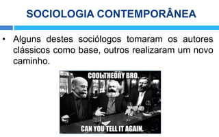 SOCIOLOGIA CONTEMPORÂNEA
• Alguns destes sociólogos tomaram os autores
clássicos como base, outros realizaram um novo
cami...