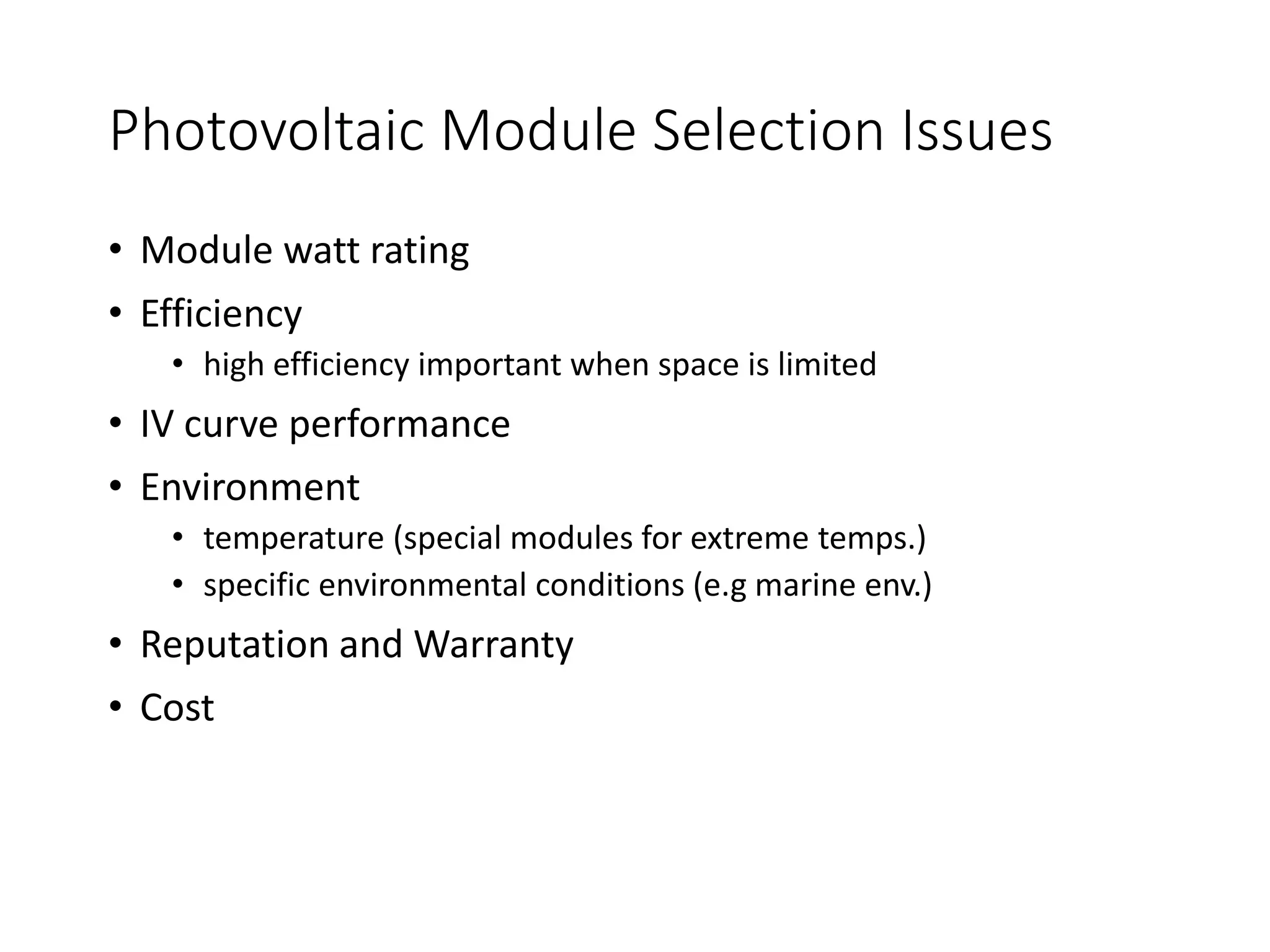 Photovoltaic Module Selection Issues
• Module watt rating
• Efficiency
• high efficiency important when space is limited
• IV curve performance
• Environment
• temperature (special modules for extreme temps.)
• specific environmental conditions (e.g marine env.)
• Reputation and Warranty
• Cost
 