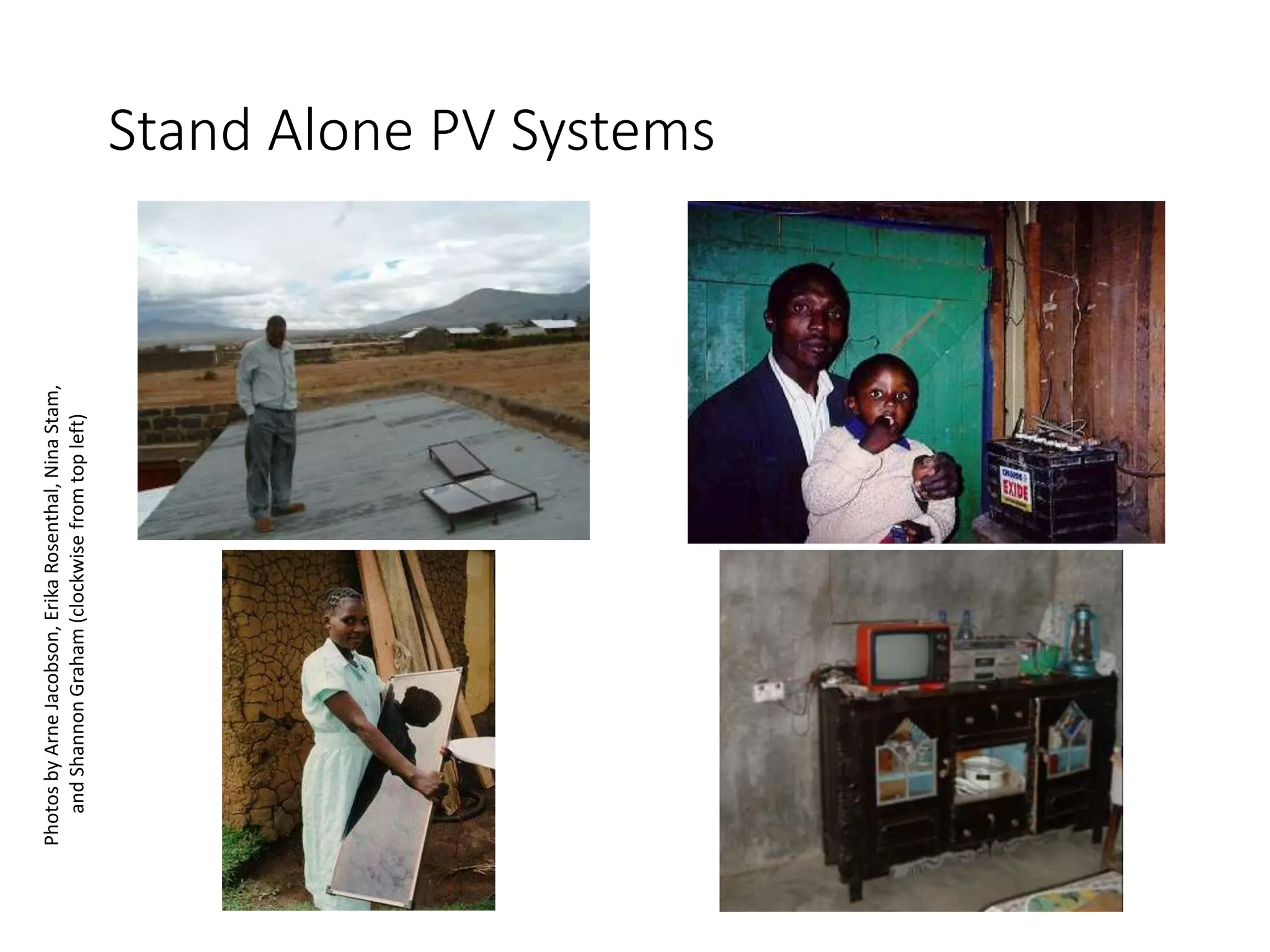 Stand Alone PV Systems
Photos
by
Arne
Jacobson,
Erika
Rosenthal,
Nina
Stam,
and
Shannon
Graham
(clockwise
from
top
left)
 