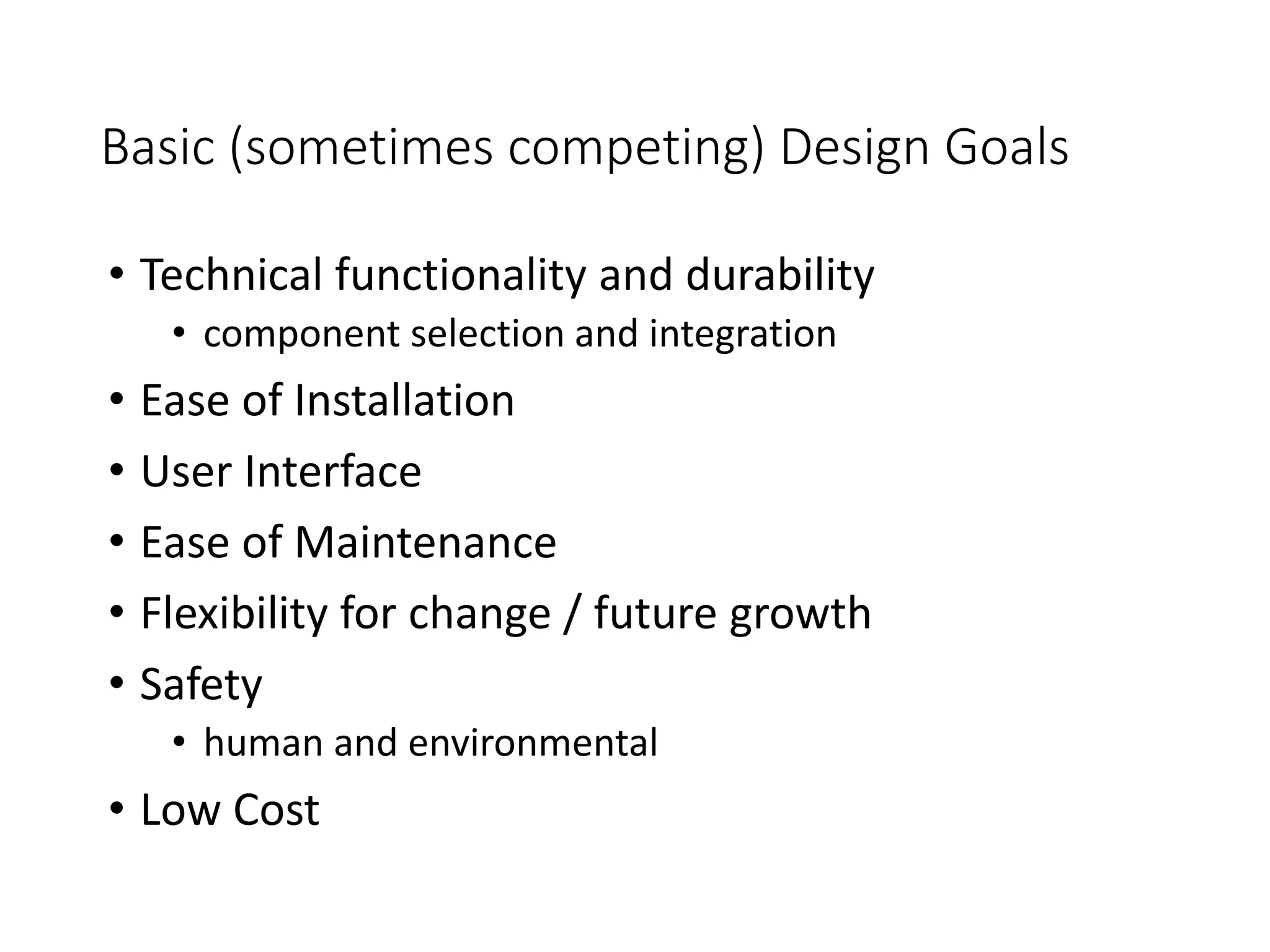 Basic (sometimes competing) Design Goals
• Technical functionality and durability
• component selection and integration
• Ease of Installation
• User Interface
• Ease of Maintenance
• Flexibility for change / future growth
• Safety
• human and environmental
• Low Cost
 