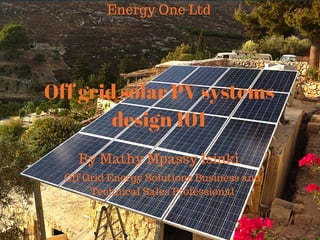 A QUICK GUIDE TO OFF
GRID SOLAR POWER
SYSTEMS DESIGN
(Based on the Udemy course Off Grid Solar Power
Systems Design 101)
 