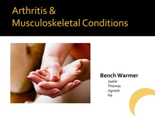 Bench
Arthritis &
Musculoskeletal Conditions
Bench Warmer
Jaafar
Thomas
Jignesh
Ha
 