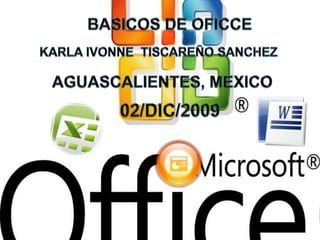 BASICOS DE OFICCE ,[object Object],KARLA IVONNE  TISCAREÑO SANCHEZ,[object Object],AGUASCALIENTES, MEXICO,[object Object],02/DIC/2009,[object Object]
