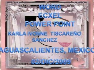 WORD ECXEL POWER POINT  KARLA IVONNE  TISCAREÑO SANCHEZ AGUASCALIENTES, MEXICO 02/DIC/2009 