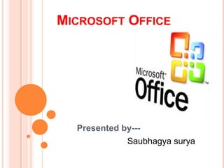 Microsoft Office Presented by--- Saubhagya surya 