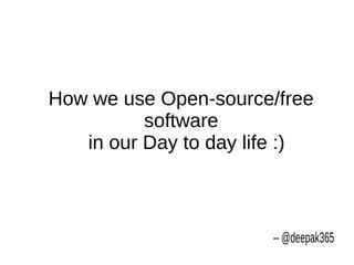 How we use Open-source/free
          software
   in our Day to day life :)



                       -- @deepak365
 