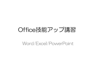 Office技能アップ講習
Word/Excel/PowerPoint
 