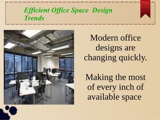 Modern office
designs are
changing quickly.
Making the most
of every inch of
available space
Efficient Office Space Design
Trends
 