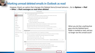 Marking unread deleted emails in Outlook as read
However, there's an option that changes this Deleted Items/Unread behavior… Go to Options > Mail
> Other > Mark messages as read when deleted:
When you do that, anything that
goes into the Deleted Items
folder is marked as read, and you
no longer see the unread count!
 
