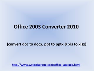 Office 2003 Converter 2010
(convert doc to docx, ppt to pptx & xls to xlsx)
http://www.systoolsgroup.com/office-upgrade.html
 