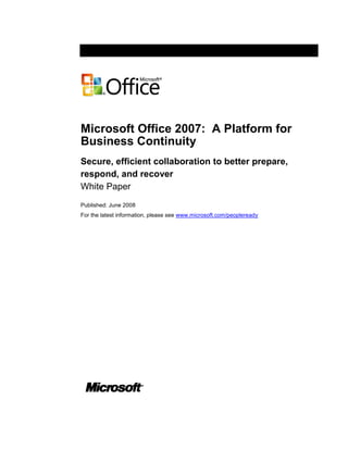 Microsoft Office 2007: A Platform for
Business Continuity
Secure, efficient collaboration to better prepare,
respond, and recover
White Paper
Published: June 2008
For the latest information, please see www.microsoft.com/peopleready
 