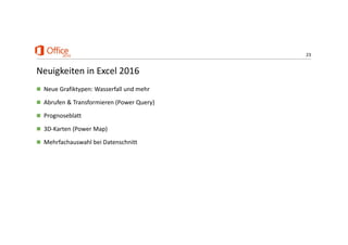 23
Neuigkeiten in Excel 2016
 Neue Grafiktypen: Wasserfall und mehr
 Abrufen & Transformieren (Power Query)
 Prognoseblatt
 3D‐Karten (Power Map)
 Mehrfachauswahl bei Datenschnitt
 