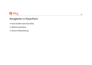 25
Neuigkeiten in PowerPoint
 Neue Grafiken (wie Excel 2016)
 Bildschirmaufnahme
 Bessere Videoauflösung
 