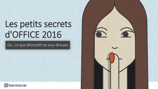 Les petits secrets
d'OFFICE 2016
Ou...ce que Microsoft ne vous dira pas
1
 