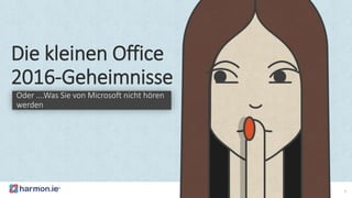 Die kleinen Office
2016-Geheimnisse
Oder ….Was Sie von Microsoft nicht hören
werden
1
 