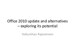Office 2010 update and alternatives
– exploring its potential
Vaikunthan Rajaratnam
 