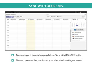 SYNC WITH OFFICE365
Two-way sync is done when you click on“Sync with Office365”button
No need to remember or miss out your scheduled meetings or events
 