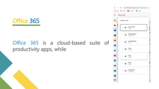Office 365
Office 365 is a cloud-based suite of
productivity apps, while
 