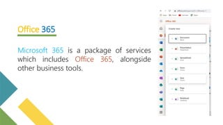 Microsoft 365 is a package of services
which includes Office 365, alongside
other business tools.
Office 365
 