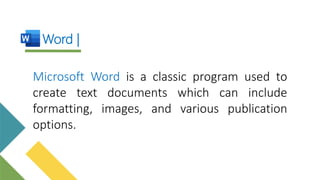 Word |
Microsoft Word is a classic program used to
create text documents which can include
formatting, images, and various publication
options.
 
