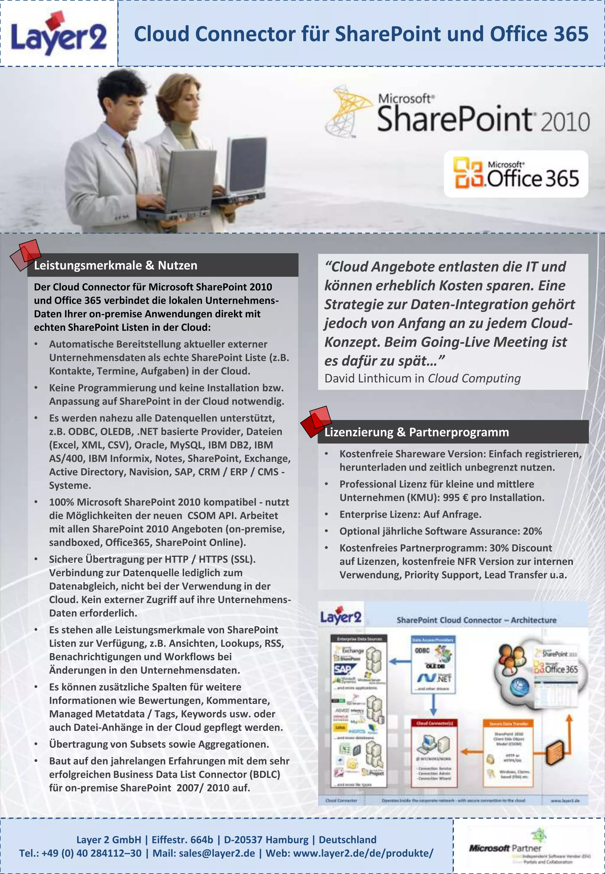 Cloud Connector für SharePoint und Office 365Leistungsmerkmale & Nutzen“Cloud Angebote entlasten die IT und können erheblich Kosten sparen. Eine Strategie zur Daten-Integration gehört jedoch von Anfang an zu jedem Cloud-Konzept. Beim Going-Live Meeting ist es dafür zu spät…”David Linthicum in Cloud ComputingDer Cloud Connector für Microsoft SharePoint 2010 und Office 365 verbindet die lokalen Unternehmens-Daten Ihrer on-premise Anwendungen direkt mit echten SharePoint Listen in der Cloud:Automatische Bereitstellung aktueller externer Unternehmensdaten als echte SharePoint Liste (z.B. Kontakte, Termine, Aufgaben) in der Cloud.
