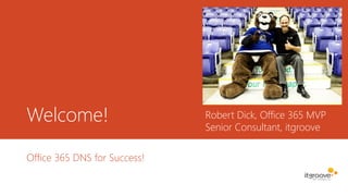 Welcome!
Office 365 DNS for Success!
Robert Dick, Office 365 MVP
Senior Consultant, itgroove
 