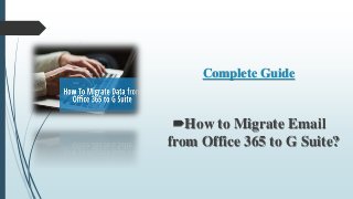 Complete Guide
How to Migrate Email
from Office 365 to G Suite?
 