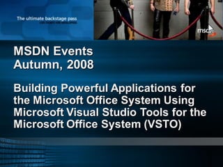 MSDN Events
Autumn, 2008
Building Powerful Applications for
the Microsoft Office System Using
Microsoft Visual Studio Tools for the
Microsoft Office System (VSTO)
 