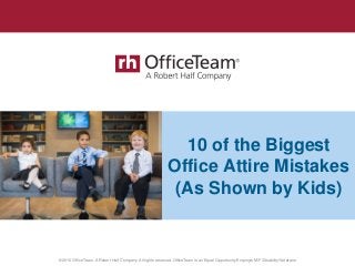 © 2016 OfficeTeam. A Robert Half Company. All rights reserved. OfficeTeam is an Equal Opportunity Employer M/F/Disability/Veterans.
10 of the Biggest
Office Attire Mistakes
(As Shown by Kids)
 