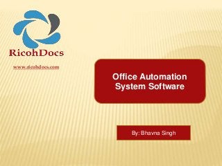 www.ricohdocs.com
Office Automation
System Software
By: Bhavna Singh
 