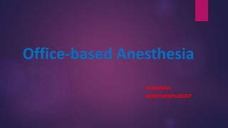 Office-based Anesthesia
M.HADAVI
ANESTHESIOLOGIST
 