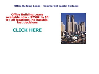 Office Building Loans – Commercial Capital Partners Office Building Loans available now - $250k to $5 b+ all locations, no hassles, fast decisions CLICK HERE 