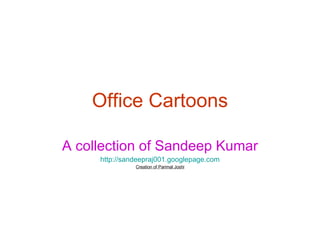 Office Cartoons A collection of Sandeep Kumar http://sandeepraj001.googlepage.com Creation of Parimal Joshi 