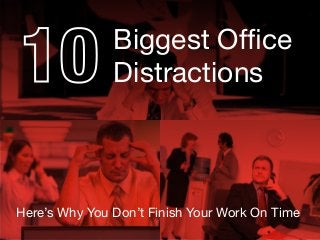 Biggest Ofﬁce
Distractions
Here’s Why You Don’t Finish Your Work On Time
 