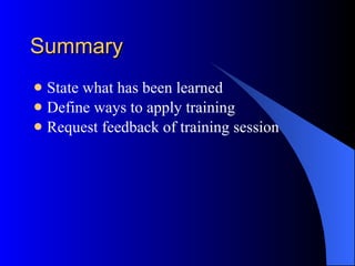 Summary State what has been learned Define ways to apply training Request feedback of training session 