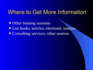 Where to Get More Information Other training sessions List books, articles, electronic sources Consulting services, other sources 