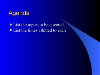Agenda List the topics to be covered List the times allotted to each 
